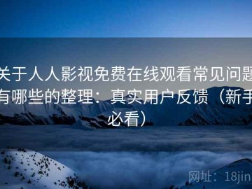 关于人人影视免费在线观看常见问题有哪些的整理：真实用户反馈（新手必看）
