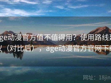 age动漫官方值不值得用？使用路线建议（对比后），age动漫官方官网下载