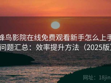 蜂鸟影院在线免费观看新手怎么上手问题汇总：效率提升方法（2025版）