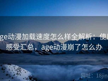age动漫加载速度怎么样全解析：使用感受汇总，age动漫崩了怎么办