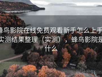 蜂鸟影院在线免费观看新手怎么上手：实测结果整理（实测），蜂鸟影院是什么