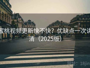 蜜桃视频更新快不快？优缺点一次讲清（2025版）