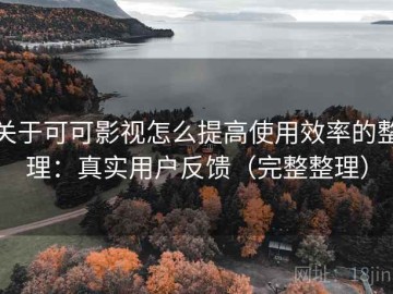 关于可可影视怎么提高使用效率的整理：真实用户反馈（完整整理）