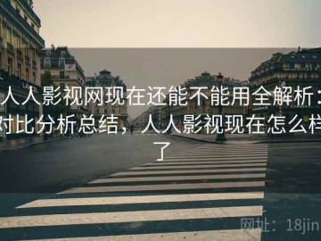 人人影视网现在还能不能用全解析：对比分析总结，人人影视现在怎么样了