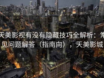 天美影视有没有隐藏技巧全解析：常见问题解答（指南向），天美影城