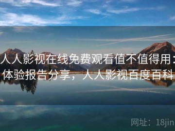 人人影视在线免费观看值不值得用：体验报告分享，人人影视百度百科