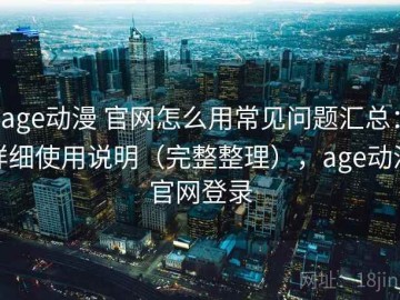age动漫 官网怎么用常见问题汇总：详细使用说明（完整整理），age动漫官网登录