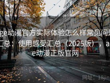 age动漫官方实际体验怎么样常见问题汇总：使用感受汇总（2025版），age动漫正版官网
