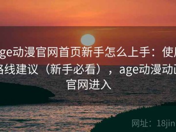 age动漫官网首页新手怎么上手：使用路线建议（新手必看），age动漫动画官网进入