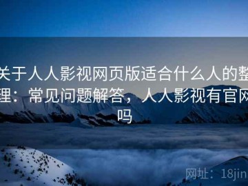 关于人人影视网页版适合什么人的整理：常见问题解答，人人影视有官网吗