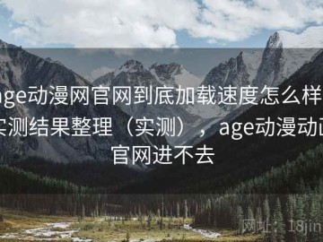 age动漫网官网到底加载速度怎么样？实测结果整理（实测），age动漫动画官网进不去