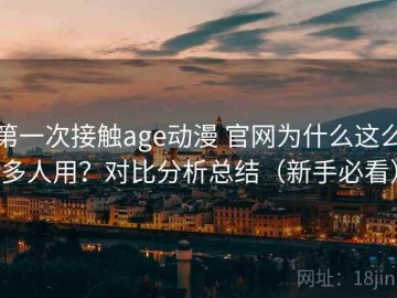 第一次接触age动漫 官网为什么这么多人用？对比分析总结（新手必看）
