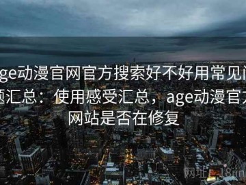 age动漫官网官方搜索好不好用常见问题汇总：使用感受汇总，age动漫官方网站是否在修复