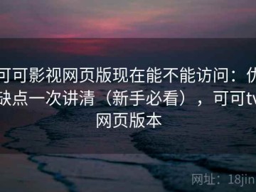 可可影视网页版现在能不能访问：优缺点一次讲清（新手必看），可可tv网页版本