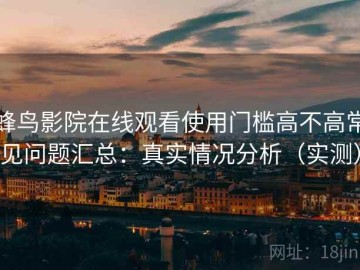 蜂鸟影院在线观看使用门槛高不高常见问题汇总：真实情况分析（实测）