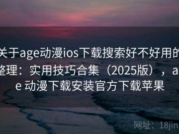 关于age动漫ios下载搜索好不好用的整理：实用技巧合集（2025版），age 动漫下载安装官方下载苹果