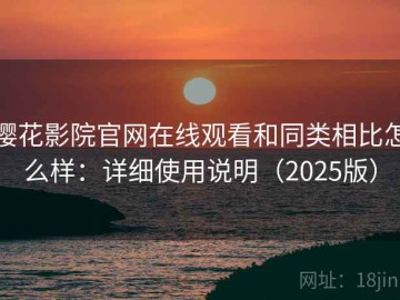 樱花影院官网在线观看和同类相比怎么样：详细使用说明（2025版）