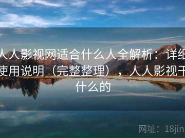 人人影视网适合什么人全解析：详细使用说明（完整整理），人人影视干什么的