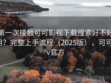 第一次接触可可影视下载搜索好不好用？完整上手流程（2025版），可可tv官方