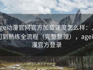age动漫官网官方加载速度怎么样：入门到熟练全流程（完整整理），age动漫官方登录