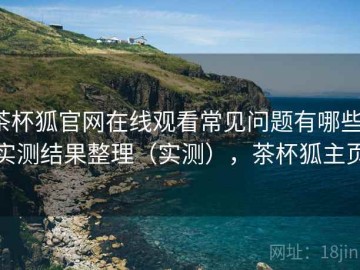 茶杯狐官网在线观看常见问题有哪些：实测结果整理（实测），茶杯狐主页