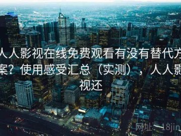 人人影视在线免费观看有没有替代方案？使用感受汇总（实测），人人影视还