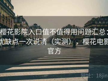 樱花影院入口值不值得用问题汇总：优缺点一次说清（实测），樱花电影官方