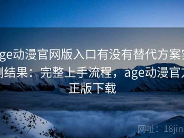 age动漫官网版入口有没有替代方案实测结果：完整上手流程，age动漫官方正版下载