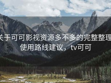 关于可可影视资源多不多的完整整理：使用路线建议，tv可可