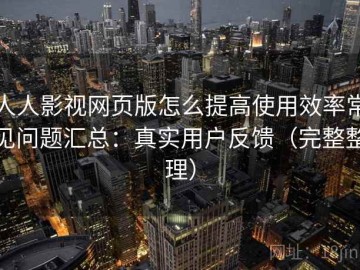 人人影视网页版怎么提高使用效率常见问题汇总：真实用户反馈（完整整理）