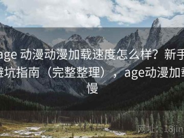 age 动漫动漫加载速度怎么样？新手避坑指南（完整整理），age动漫加载慢
