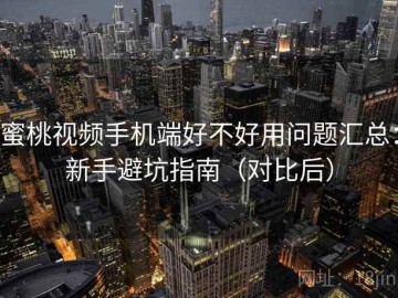 蜜桃视频手机端好不好用问题汇总：新手避坑指南（对比后）
