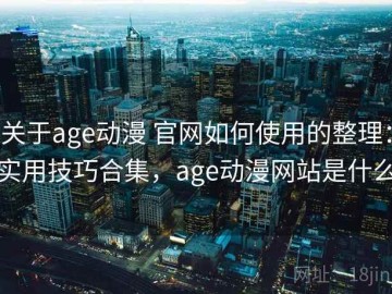 关于age动漫 官网如何使用的整理：实用技巧合集，age动漫网站是什么