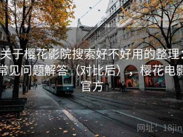 关于樱花影院搜索好不好用的整理：常见问题解答（对比后），樱花电影官方