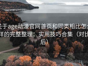 关于age动漫官网首页和同类相比怎么样的完整整理：实用技巧合集（对比后）