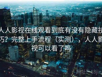人人影视在线观看到底有没有隐藏技巧？完整上手流程（实测），人人影视可以看了吗