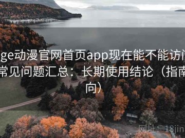 age动漫官网首页app现在能不能访问常见问题汇总：长期使用结论（指南向）