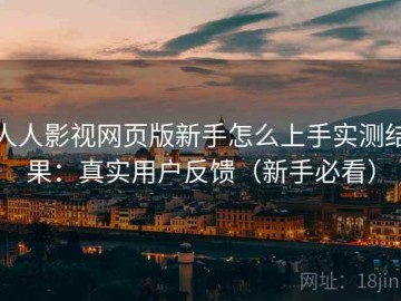 人人影视网页版新手怎么上手实测结果：真实用户反馈（新手必看）