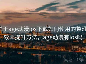 关于age动漫ios下载如何使用的整理：效率提升方法，age动漫有ios吗