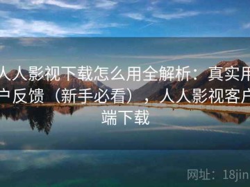 人人影视下载怎么用全解析：真实用户反馈（新手必看），人人影视客户端下载