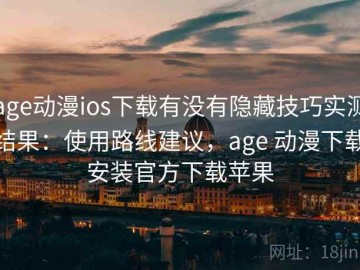 age动漫ios下载有没有隐藏技巧实测结果：使用路线建议，age 动漫下载安装官方下载苹果