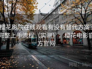 樱花影院在线观看有没有替代方案？完整上手流程（实测），樱花电影官方官网