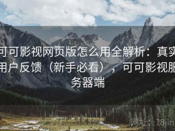 可可影视网页版怎么用全解析：真实用户反馈（新手必看），可可影视服务器端