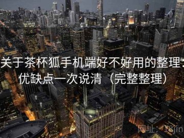 关于茶杯狐手机端好不好用的整理：优缺点一次说清（完整整理）