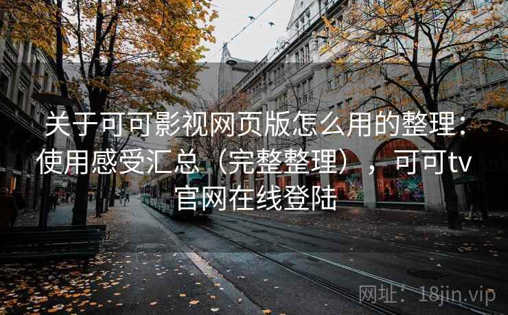 关于可可影视网页版怎么用的整理：使用感受汇总（完整整理），可可tv官网在线登陆