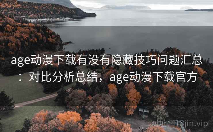 age动漫下载有没有隐藏技巧问题汇总：对比分析总结，age动漫下载官方