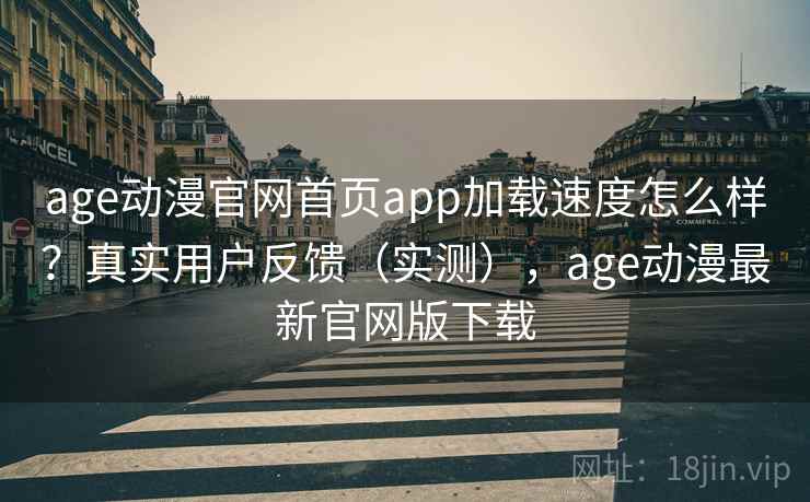 age动漫官网首页app加载速度怎么样?真实用户反馈(实测),age动漫最新官网版下载 age动漫官网首页app加载速度怎么样?真实用户反馈(实测),age动漫最新官网版下载