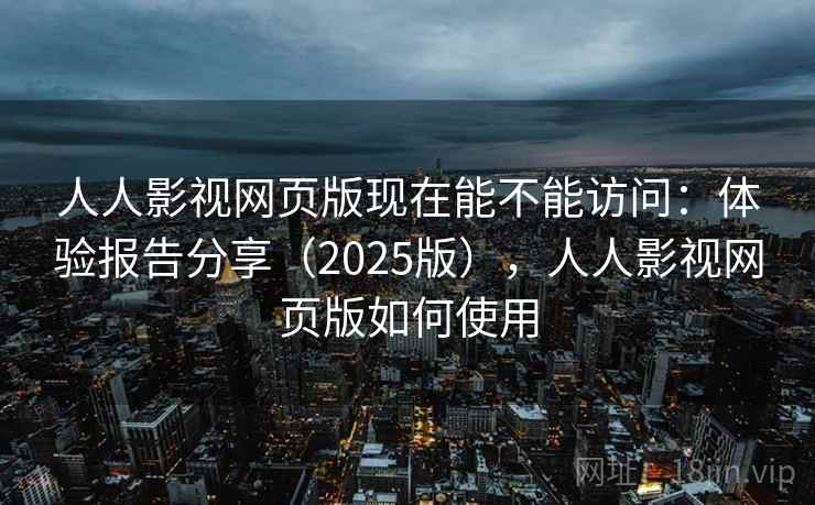 人人影视网页版现在能不能访问:体验报告分享(2025版),人人影视网页版如何使用 人人影视网页版现在能不能访问:体验报告分享(2025版),人人影视网页版如何使用