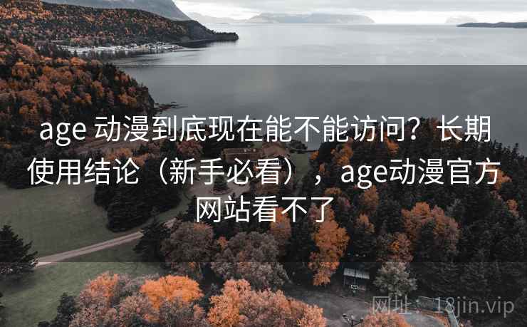 age 动漫到底现在能不能访问?长期使用结论(新手必看),age动漫官方网站看不了 age 动漫到底现在能不能访问?长期使用结论(新手必看),age动漫官方网站看不了