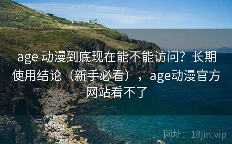 age 动漫到底现在能不能访问?长期使用结论(新手必看),age动漫官方网站看不了 age 动漫到底现在能不能访问?长期使用结论(新手必看),age动漫官方网站看不了